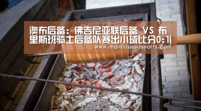 澳布后备: 佛吉尼亚联后备 VS 布里斯班骑士后备队赛出小球比分0:1|买球(图2) 买球站官网