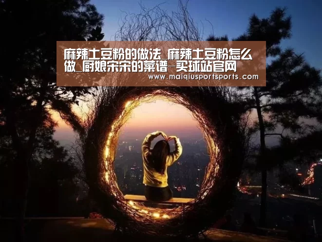 麻辣土豆粉的做法_麻辣土豆粉怎么做_厨娘宋宋的菜谱-买球站官网(图2) 世界杯赛程