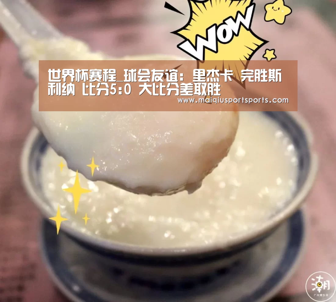 世界杯赛程_球会友谊: 里杰卡 完胜斯利纳 比分5:0 大比分差取胜(图2) 买球站