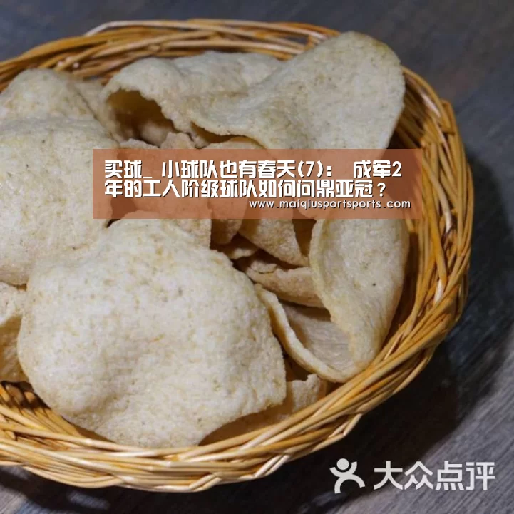 买球_
小球队也有春天(7): 成军2年的工人阶级球队如何问鼎亚冠?(图1) 买球站官网