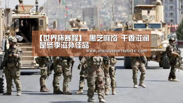 【世界杯赛程】
黑芝麻馅 干香滋润 是冬季滋补佳品(图4) 买球