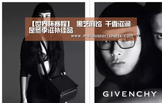 【世界杯赛程】
黑芝麻馅 干香滋润 是冬季滋补佳品(图5) 世界杯赛程