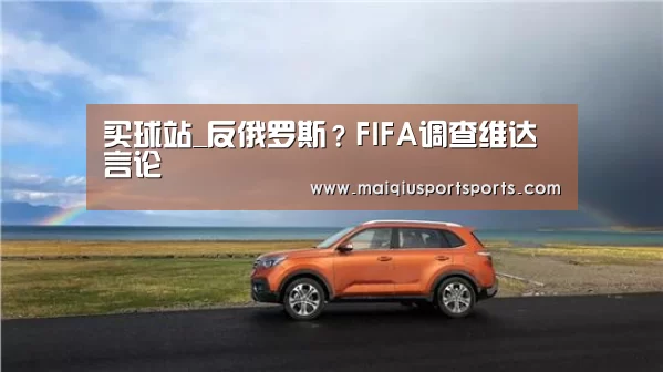 买球站_反俄罗斯?FIFA调查维达言论(图2) 买球站官网