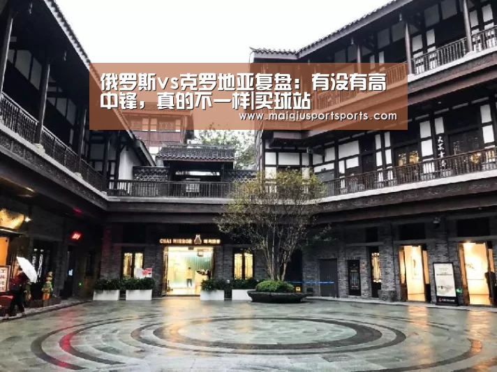 俄罗斯vs克罗地亚复盘:有没有高中锋,真的不一样|买球站(图3) 买球