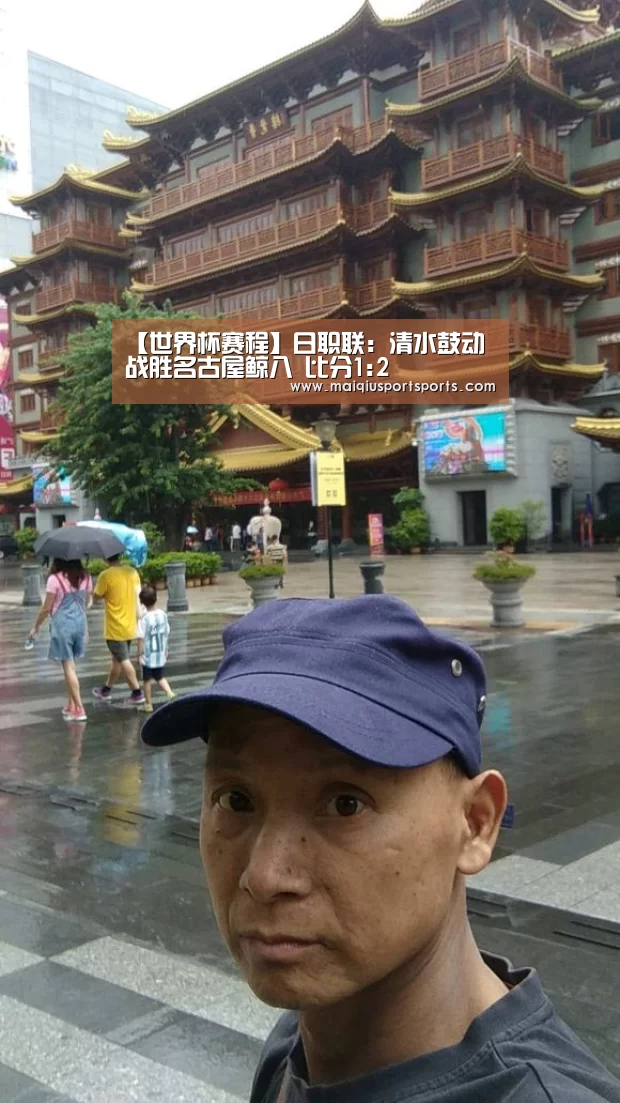 【世界杯赛程】日职联: 清水鼓动战胜名古屋鲸八 比分1:2(图4) 买球站官网